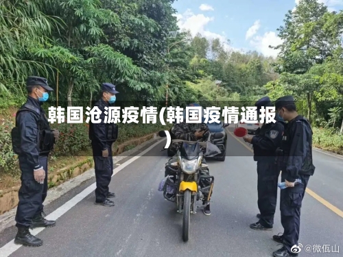 韩国沧源疫情(韩国疫情通报)