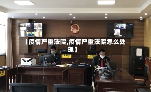 【疫情严重法院,疫情严重法院怎么处理】-第2张图片