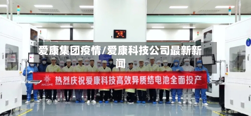 爱康集团疫情/爱康科技公司最新新闻