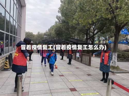 冒着疫情复工(冒着疫情复工怎么办)-第3张图片