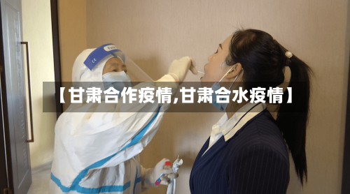 【甘肃合作疫情,甘肃合水疫情】-第2张图片