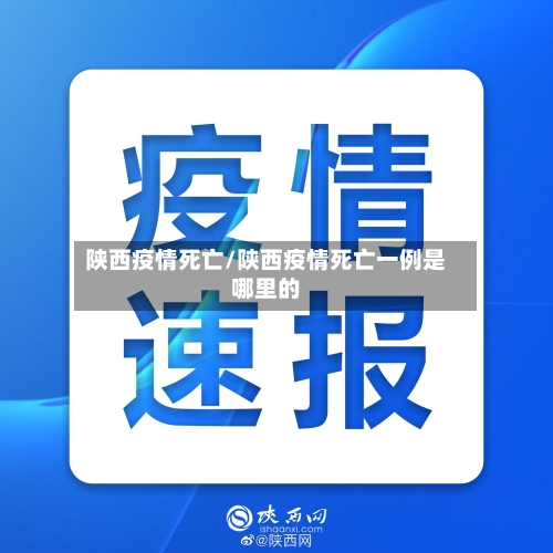 陕西疫情死亡/陕西疫情死亡一例是哪里的-第2张图片
