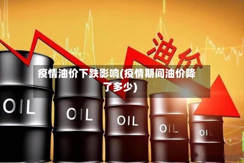 疫情油价下跌影响(疫情期间油价降了多少)-第2张图片