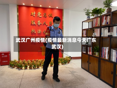 武汉广州疫情(疫情最新消息今天广东武汉)-第2张图片