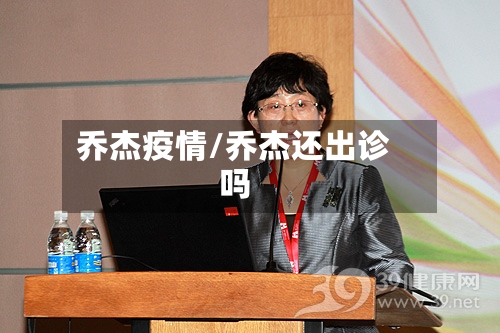 乔杰疫情/乔杰还出诊吗