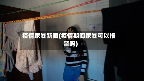 疫情家暴新闻(疫情期间家暴可以报警吗)