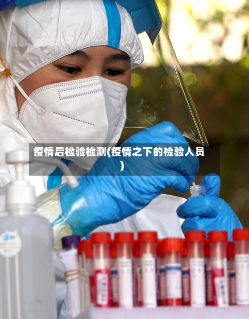 疫情后检验检测(疫情之下的检验人员)