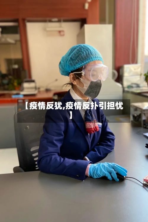 【疫情反犹,疫情反扑引担忧】-第2张图片