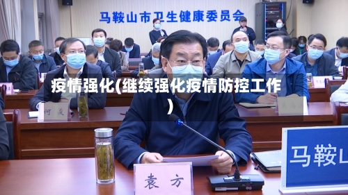 疫情强化(继续强化疫情防控工作)-第2张图片