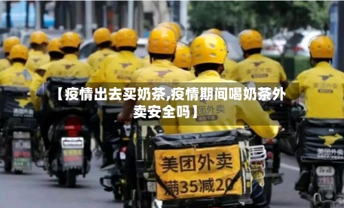 【疫情出去买奶茶,疫情期间喝奶茶外卖安全吗】