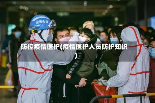 防控疫情医护(疫情医护人员防护知识)-第2张图片