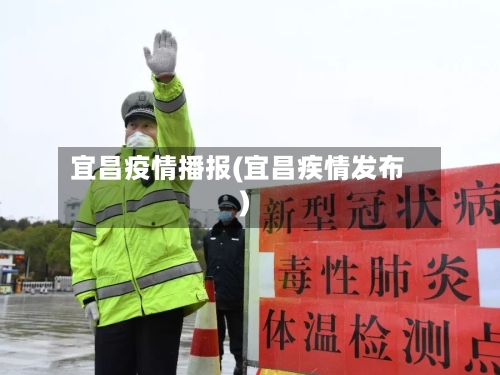 宜昌疫情播报(宜昌疾情发布)