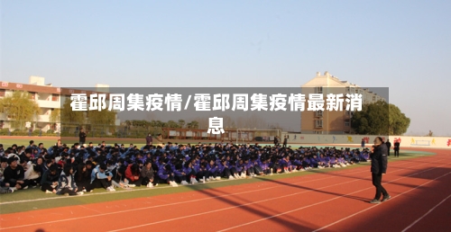 霍邱周集疫情/霍邱周集疫情最新消息