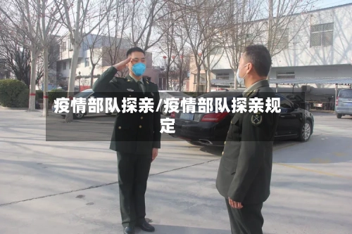 疫情部队探亲/疫情部队探亲规定-第2张图片