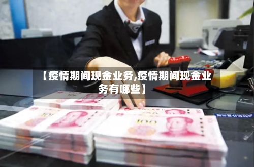 【疫情期间现金业务,疫情期间现金业务有哪些】-第2张图片