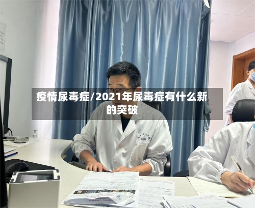 疫情尿毒症/2021年尿毒症有什么新的突破
