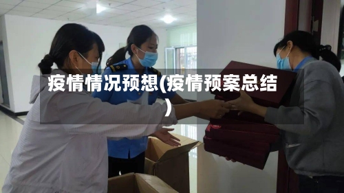 疫情情况预想(疫情预案总结)-第2张图片