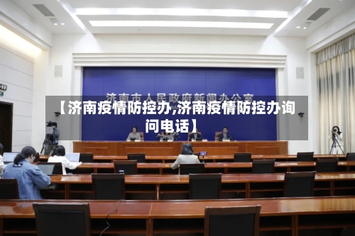 【济南疫情防控办,济南疫情防控办询问电话】