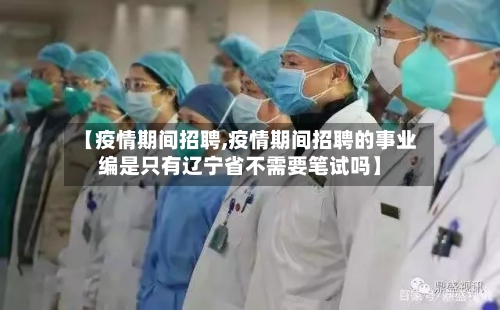 【疫情期间招聘,疫情期间招聘的事业编是只有辽宁省不需要笔试吗】