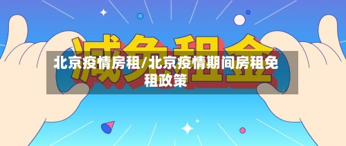 北京疫情房租/北京疫情期间房租免租政策