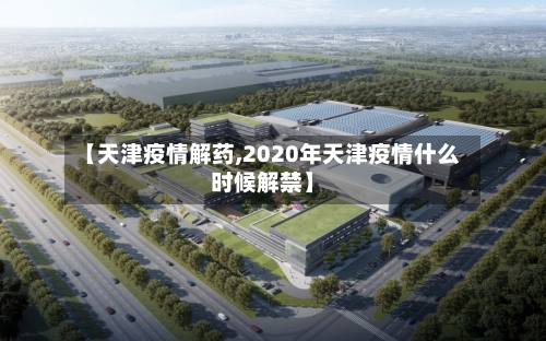 【天津疫情解药,2020年天津疫情什么时候解禁】-第2张图片