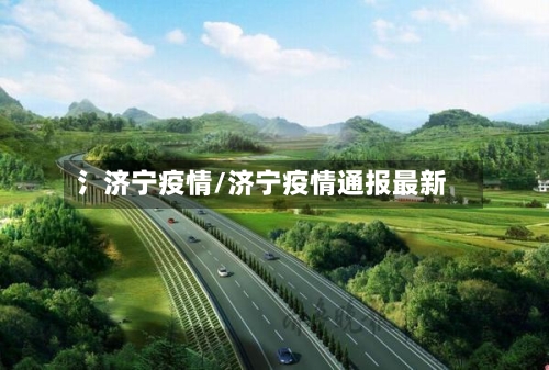 氵济宁疫情/济宁疫情通报最新