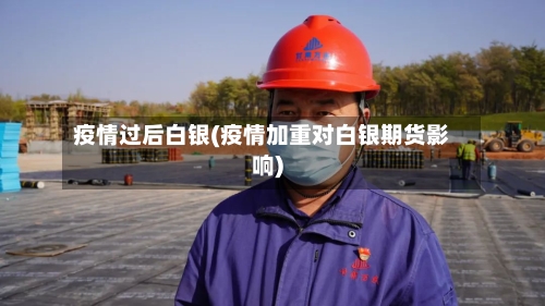 疫情过后白银(疫情加重对白银期货影响)-第2张图片