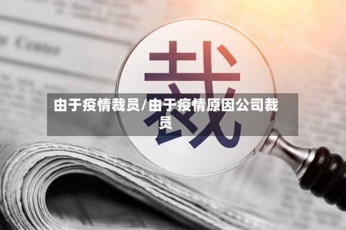 由于疫情裁员/由于疫情原因公司裁员
