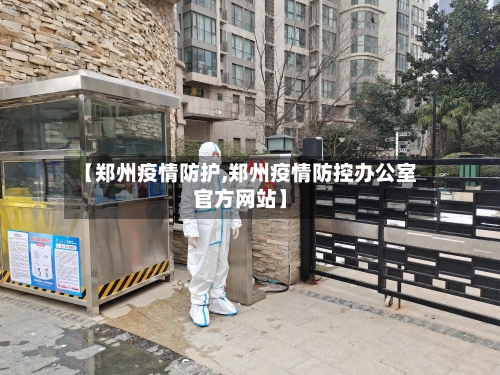 【郑州疫情防护,郑州疫情防控办公室官方网站】