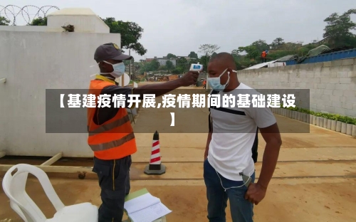 【基建疫情开展,疫情期间的基础建设】-第3张图片
