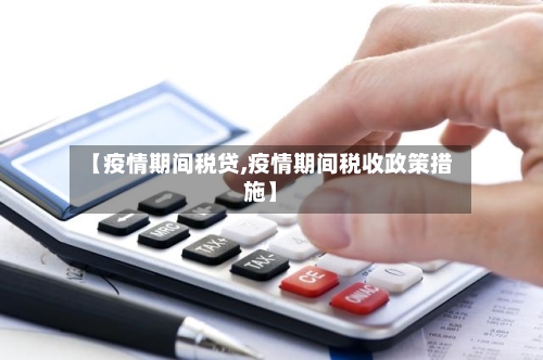 【疫情期间税贷,疫情期间税收政策措施】-第3张图片