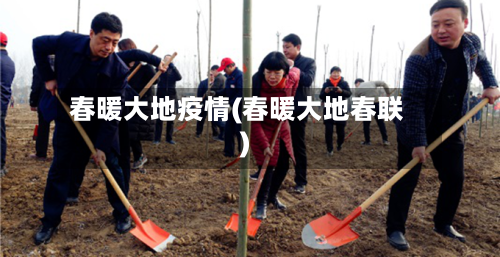 春暖大地疫情(春暖大地春联)