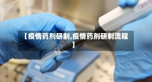 【疫情药剂研制,疫情药剂研制流程】-第3张图片