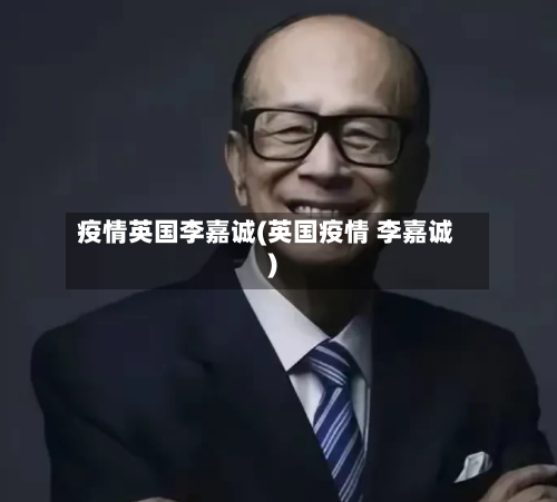 疫情英国李嘉诚(英国疫情 李嘉诚)