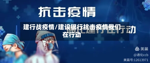 建行战疫情/建设银行抗击疫情我们在行动-第2张图片