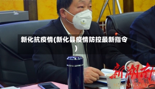 新化抗疫情(新化县疫情防控最新指令)