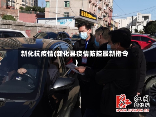 新化抗疫情(新化县疫情防控最新指令)-第3张图片