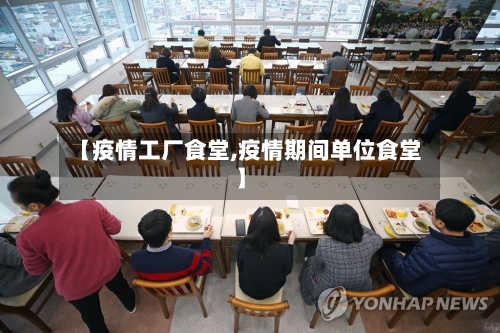 【疫情工厂食堂,疫情期间单位食堂】
