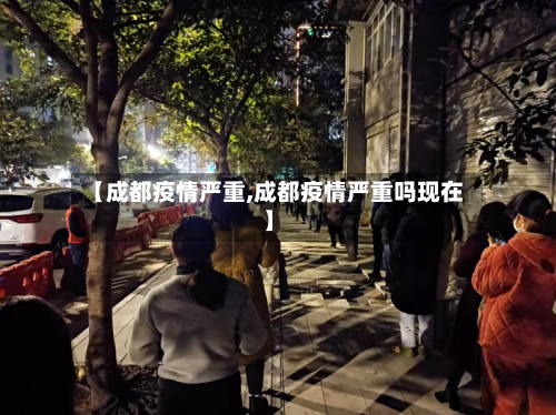 【成都疫情严重,成都疫情严重吗现在】