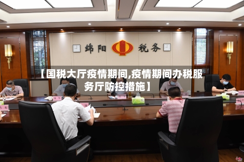 【国税大厅疫情期间,疫情期间办税服务厅防控措施】-第2张图片