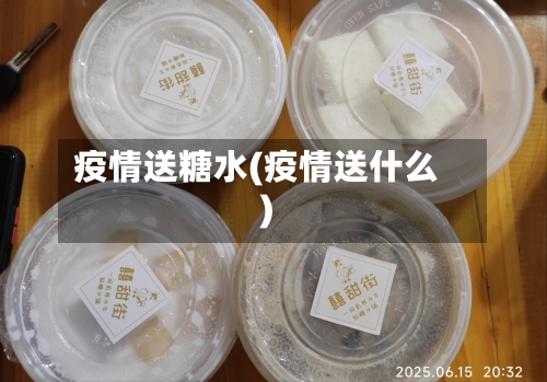 疫情送糖水(疫情送什么)
