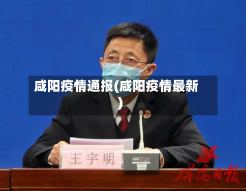 咸阳疫情通报(咸阳疫情最新)-第3张图片