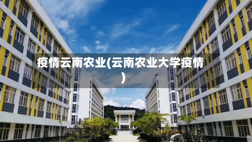 疫情云南农业(云南农业大学疫情)-第2张图片