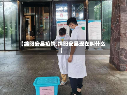 【绵阳安县疫情,绵阳安县现在叫什么】-第2张图片