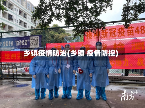 乡镇疫情防治(乡镇 疫情防控)-第3张图片