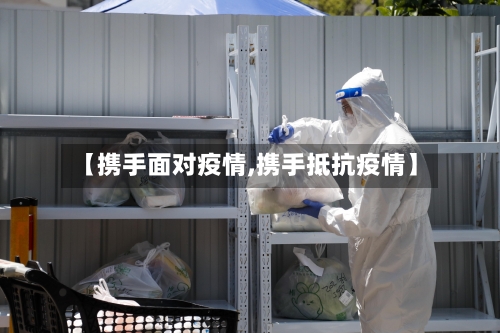 【携手面对疫情,携手抵抗疫情】-第3张图片