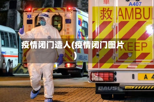 疫情闭门造人(疫情闭门图片)