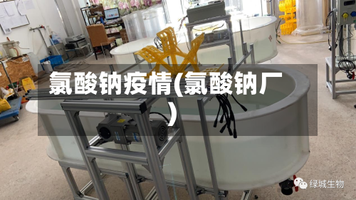 氯酸钠疫情(氯酸钠厂)