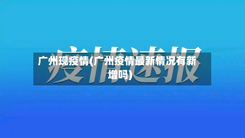 广州现疫情(广州疫情最新情况有新增吗)-第2张图片