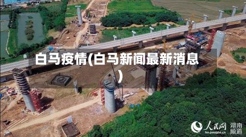 白马疫情(白马新闻最新消息)-第2张图片